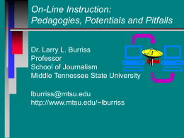 On-Line Instruction: Pedagogies, Potentials and Pitfalls Dr. Larry L. Burriss Professor School of Journalism Middle Tennessee State University lburriss@mtsu.edu http://www.mtsu.edu/~lburriss.