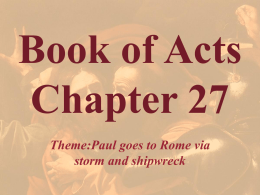 Book of Acts Chapter 27 Theme:Paul goes to Rome via storm and shipwreck.