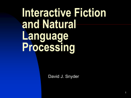Interactive Fiction and Natural Language Processing David J. Snyder What is Interactive Fiction? “Interactive fiction, often abbreviated as IF, is a simulated environment in which players use text.