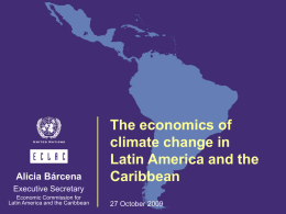 Alicia Bárcena  The economics of climate change in Latin America and the Caribbean  Executive Secretary Economic Commission for Latin America and the Caribbean  27 October 2009