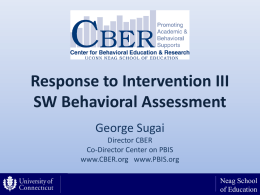 Response to Intervention III SW Behavioral Assessment George Sugai Director CBER Co-Director Center on PBIS www.CBER.org www.PBIS.org Neag School of Education.