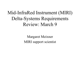 Mid-InfraRed Instrument (MIRI) Delta-Systems Requirements Review: March 9 Margaret Meixner MIRI support scientist Result of MIRI delta-SRR MIRI project successfully completed the delta System Requirements.