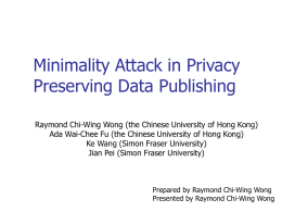 Minimality Attack in Privacy Preserving Data Publishing Raymond Chi-Wing Wong (the Chinese University of Hong Kong) Ada Wai-Chee Fu (the Chinese University of.