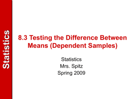Statistics  8.3 Testing the Difference Between Means (Dependent Samples) Statistics Mrs. Spitz Spring 2009 Statistics  Objectives/Assignment • How to decide whether two samples are independent or dependent • How.