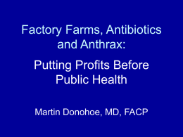 Factory Farms, Antibiotics and Anthrax:  Putting Profits Before Public Health Martin Donohoe, MD, FACP.