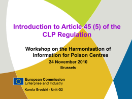 Introduction to Article 45 (5) of the CLP Regulation Workshop on the Harmonisation of Information for Poison Centres 24 November 2010 Brussels European Commission Enterprise and Industry Karola.