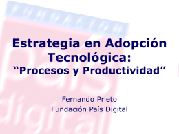 Estrategia en Adopción Tecnológica: “Procesos y Productividad” Fernando Prieto Fundación País Digital Evolución Tecnológica Progreso Tecnológico  40 – 60 años  Tiempo.