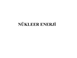 NÜKLEER ENERJİ Nükleer enerji •  Nükleer enerjinin elde edilişi –  •  Uranyum’un kullanılması  Avantajları –  – – – –  Bilinen potansiyel enerji rezervleri oldukça fazladır.
