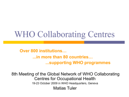 WHO Collaborating Centres Over 800 institutions… ...in more than 80 countries… ...supporting WHO programmes 8th Meeting of the Global Network of WHO Collaborating Centres for.