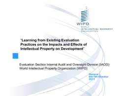“Learning from Existing Evaluation Practices on the Impacts and Effects of Intellectual Property on Development”  Evaluation Section Internal Audit and Oversight Division (IAOD) World.