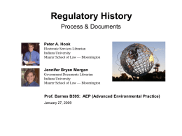 Regulatory History Process & Documents Peter A. Hook Electronic Services Librarian Indiana University Maurer School of Law — Bloomington  Jennifer Bryan Morgan Government Documents Librarian Indiana University Maurer School.