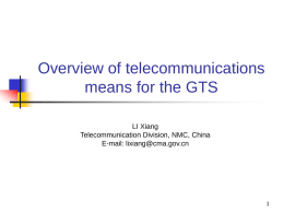 Overview of telecommunications means for the GTS LI Xiang Telecommunication Division, NMC, China E-mail: lixiang@cma.gov.cn.