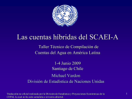Las cuentas híbridas del SCAEI-A Taller Técnico de Compilación de Cuentas del Agua en América Latina 1-4 Junio 2009 Santiago de Chile Michael Vardon División de.
