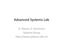Advanced Systems Lab G. Alonso, D. Kossmann Systems Group http://www.systems.ethz.ch ADMINISTRATION Overview of the Course • Lecture: Tuesdays, 5-7pm, CAB G61 – covers material from.