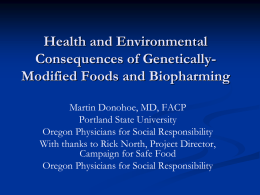 Health and Environmental Consequences of GeneticallyModified Foods and Biopharming Martin Donohoe, MD, FACP Portland State University Oregon Physicians for Social Responsibility With thanks to Rick.