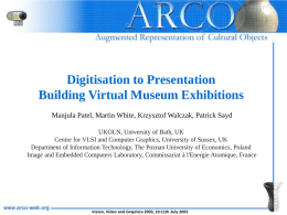 Digitisation to Presentation Building Virtual Museum Exhibitions Manjula Patel, Martin White, Krzysztof Walczak, Patrick Sayd UKOLN, University of Bath, UK Centre for VLSI and.