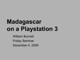 Madagascar on a Playstation 3 William Burnett Friday Seminar December 4, 2009 Motivation • Curiosity • Playstation 3 (PS3) is an expensive game console but a cheap.