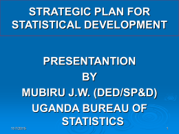 STRATEGIC PLAN FOR STATISTICAL DEVELOPMENT PRESENTANTION BY MUBIRU J.W. (DED/SP&D) UGANDA BUREAU OF STATISTICS  11/7/2015 Introduction          Determining the appropriate approaches to strengthening statistical infrastructure and interagency cooperation is best tackled.
