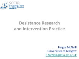 Desistance Research and Intervention Practice  Fergus McNeill Universities of Glasgow F.McNeill@lbss.gla.ac.uk Thinking about interventions Social Context Staff Skills  Intervention (RNR)  Offender  Relationship  Desister  Motivation Thinking about the desistance process30  No.