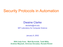 Security Protocols in Automation Dwaine Clarke declarke@mit.edu MIT Laboratory for Computer Science  January 8, 2002  With help from: Matt Burnside, Todd Mills, Andrew Maywah, Srinivas Devadas,