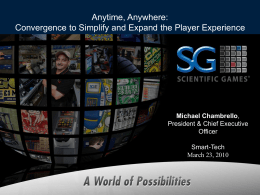 Anytime, Anywhere: Convergence to Simplify and Expand the Player Experience  Michael Chambrello, President & Chief Executive Officer  Smart-Tech March 23, 2010