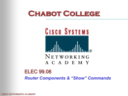 Chabot College  ELEC 99.08 Router Components & “Show” Commands  CISCO NETWORKING ACADEMY Internal Components  RAM Console Auxiliary  CISCO NETWORKING ACADEMY  NVRAM Flash Interfaces  ROM.