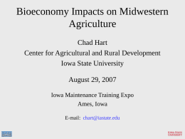 Bioeconomy Impacts on Midwestern Agriculture Chad Hart Center for Agricultural and Rural Development Iowa State University August 29, 2007 Iowa Maintenance Training Expo Ames, Iowa E-mail: chart@iastate.edu.