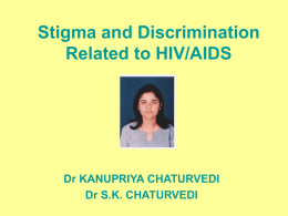 Stigma and Discrimination Related to HIV/AIDS  Dr KANUPRIYA CHATURVEDI Dr S.K. CHATURVEDI Lesson Objectives • Define and identify HIV/AIDS-related stigma and discrimination • Better understand international.