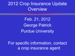 2012 Crop Insurance Update Overview Feb. 21, 2012 George Patrick Purdue University For specific information, contact a crop insurance agent.