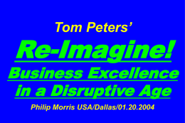 Tom Peters’  Re-Imagine!  Business Excellence in a Disruptive Age Philip Morris USA/Dallas/01.20.2004 Slides at …  tompeters.com.