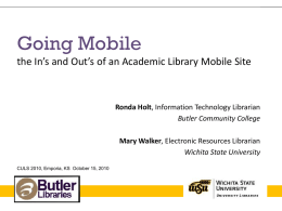 Going Mobile the In’s and Out’s of an Academic Library Mobile Site  Ronda Holt, Information Technology Librarian Butler Community College Mary Walker, Electronic Resources.