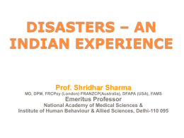 DISASTERS – AN INDIAN EXPERIENCE Prof. Shridhar Sharma MD, DPM, FRCPsy (London) FRANZCP(Australia), DFAPA (USA), FAMS  Emeritus Professor National Academy of Medical Sciences & Institute of.