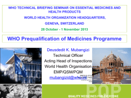 WHO TECHNICAL BRIEFING SEMINAR ON ESSENTIAL MEDICINES AND HEALTH PRODUCTS WORLD HEALTH ORGANIZATION HEADQUARTERS, GENEVA, SWITZERLAND 28 October - 1 November 2013  WHO Prequalification of.