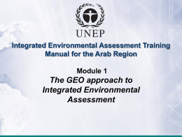 Integrated Environmental Assessment Training Manual for the Arab Region Module 1  The GEO approach to Integrated Environmental Assessment.