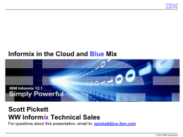 Informix in the Cloud and Blue Mix  Scott Pickett WW Informix Technical Sales For questions about this presentation, email to: spickett@us.ibm.com © 2014 IBM.