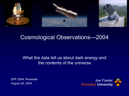 Cosmological Observations—2004  What the data tell us about dark energy and the contents of the universe  DPF 2004, Riverside August 28, 2004  Joe Fowler Princeton University.