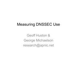 Measuring DNSSEC Use Geoff Huston & George Michaelson research@apnic.net Some Questions… • Who is using DNSSEC validation? • What is the DNSSEC performance overhead for users.