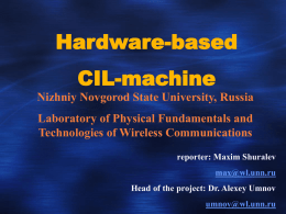 Hardware-based  CIL-machine Nizhniy Novgorod State University, Russia Laboratory of Physical Fundamentals and Technologies of Wireless Communications reporter: Maxim Shuralev max@wl.unn.ru Head of the project: Dr.