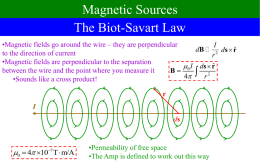 Magnetic Sources The Biot-Savart Law •Magnetic fields go around the wire – they are perpendicular I ˆ dB 2 ds  r to the direction of current r •Magnetic.