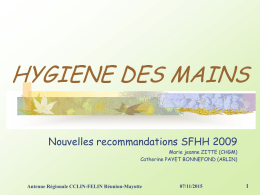 HYGIENE DES MAINS Nouvelles recommandations SFHH 2009 Marie jeanne ZITTE (CHGM) Catherine PAYET BONNEFOND (ARLIN)  Antenne Régionale CCLIN-FELIN Réunion-Mayotte  07/11/2015