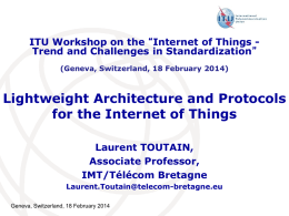 ITU Workshop on the “Internet of Things Trend and Challenges in Standardization” (Geneva, Switzerland, 18 February 2014)  Lightweight Architecture and Protocols for the.
