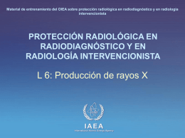 Material de entrenamiento del OIEA sobre protección radiológica en radiodiagnóstico y en radiología intervencionista  PROTECCIÓN RADIOLÓGICA EN RADIODIAGNÓSTICO Y EN RADIOLOGÍA INTERVENCIONISTA  L 6: Producción.