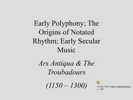 Early Polyphony; The Origins of Notated Rhythm; Early Secular Music Ars Antiqua & The Troubadours (1150 – 1300)  Leonin, Motet: Salve, salus hominum, c.
