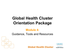 Global Health Cluster Orientation Package Module 4: Guidance, Tools and Resources Module 4: Learning Objectives On completion of this module participants will be aware of: •
