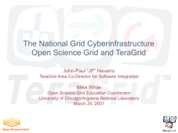 The National Grid Cyberinfrastructure Open Science Grid and TeraGrid John-Paul “JP” Navarro TeraGrid Area Co-Director for Software Integration  Mike Wilde Open Science Grid Education Coordinator University.