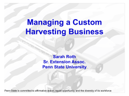 Managing a Custom Harvesting Business Sarah Roth Sr. Extension Assoc. Penn State University  Penn State is committed to affirmative action, equal opportunity, and the diversity.