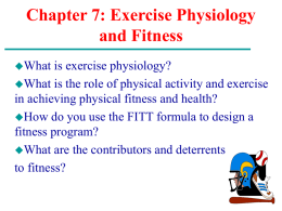 Chapter 7: Exercise Physiology and Fitness What  is exercise physiology? What is the role of physical activity and exercise in achieving physical fitness and health? How.