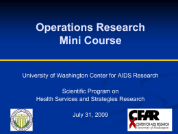Operations Research Mini Course University of Washington Center for AIDS Research Scientific Program on Health Services and Strategies Research July 31, 2009