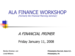 ALA FINANCE WORKSHOP (Formerly the Financial Planning Seminar)  A FINANCIAL PRIMER Friday January 11, 2008 Marilyn Hinshaw and  Philadelphia Marriott, Salon K/L  Linda Williams  Philadelphia, PA.