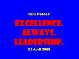 Tom Peters’  EXCELLENCE. ALWAYS. Leadership. 21 April 2009 To appreciate this presentation [and ensure that it is not a mess], you need Microsoft fonts: NOTE:  “Showcard Gothic,” “Ravie,” “Chiller” and “Verdana”